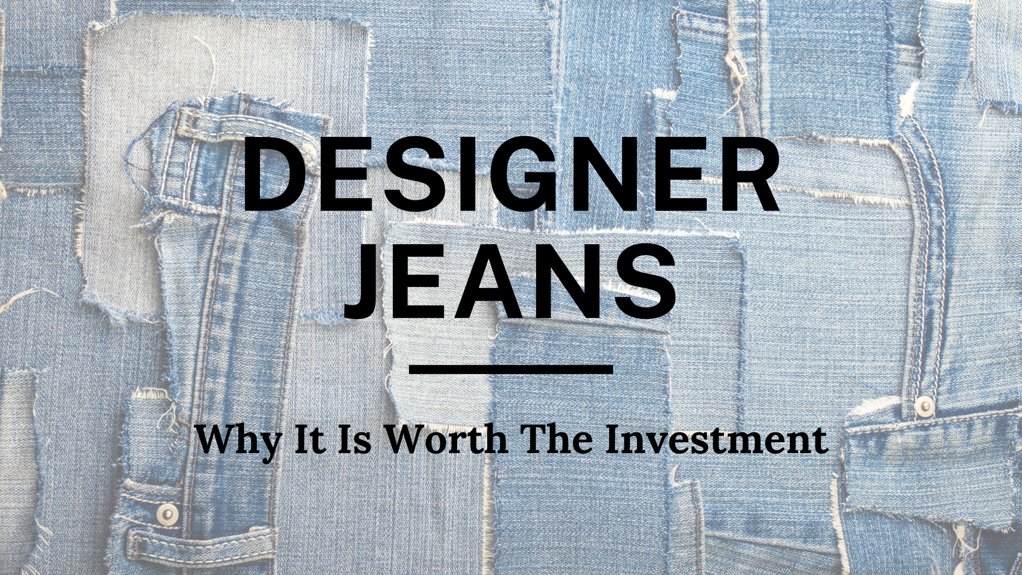 Why Designer Jeans are Worth the investment